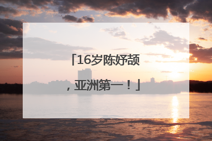 16岁陈妤颉，亚洲第一！