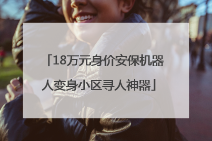 18万元身价安保机器人变身小区寻人神器