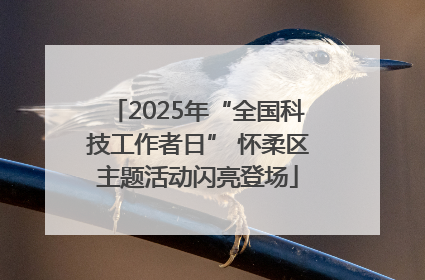 2025年“全国科技工作者日” 怀柔区主题活动闪亮登场