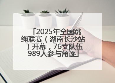 2025年全国跳绳联赛（湖南长沙站）开幕，76支队伍989人参与角逐