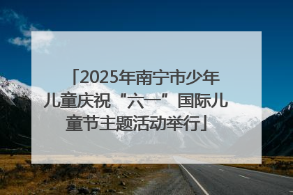 2025年南宁市少年儿童庆祝“六一”国际儿童节主题活动举行