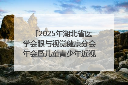 2025年湖北省医学会眼与视觉健康分会年会暨儿童青少年近视防控研讨会在荆召开