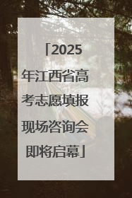 2025年江西省高考志愿填报现场咨询会即将启幕