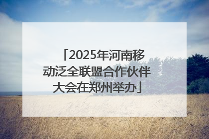 2025年河南移动泛全联盟合作伙伴大会在郑州举办