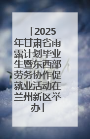 2025年甘肃省雨露计划毕业生暨东西部劳务协作促就业活动在兰州新区举办