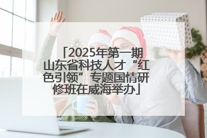 2025年第一期山东省科技人才“红色引领”专题国情研修班在威海举办