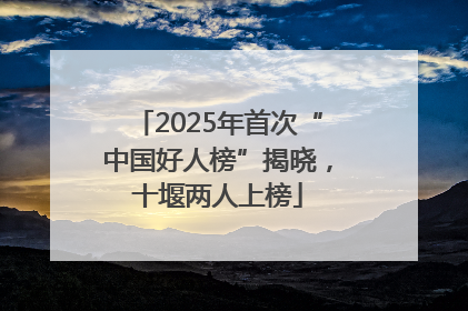 2025年首次“中国好人榜”揭晓，十堰两人上榜