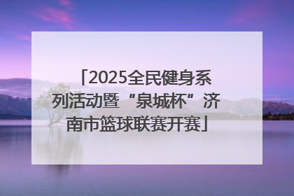 2025全民健身系列活动暨“泉城杯”济南市篮球联赛开赛