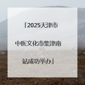 2025天津市中医文化市集津南站成功举办