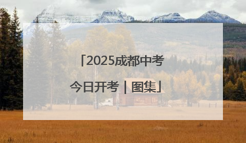 2025成都中考今日开考｜图集