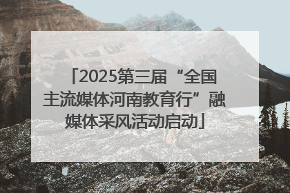 2025第三届“全国主流媒体河南教育行”融媒体采风活动启动