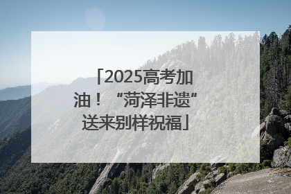 2025高考加油！“菏泽非遗”送来别样祝福
