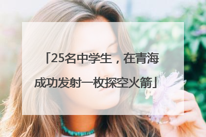 25名中学生，在青海成功发射一枚探空火箭