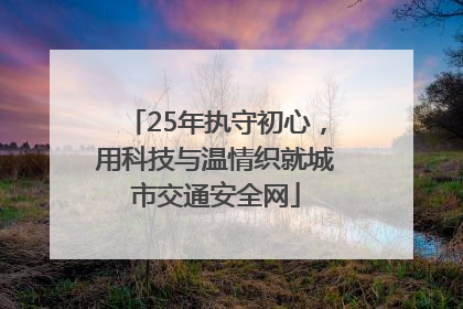 25年执守初心，用科技与温情织就城市交通安全网