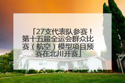 27支代表队参赛！第十五届全运会群众比赛（航空）模型项目预赛在北川开赛