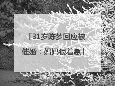 31岁陈梦回应被催婚：妈妈很着急