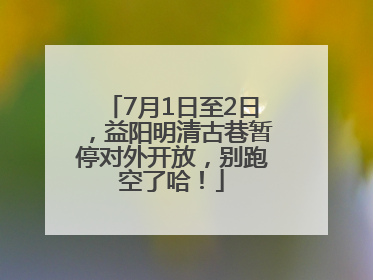7月1日至2日，益阳明清古巷暂停对外开放，别跑空了哈！