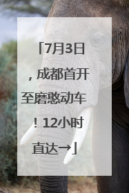 7月3日，成都首开至磨憨动车！12小时直达→