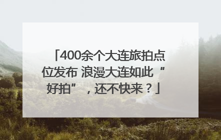 400余个大连旅拍点位发布 浪漫大连如此“好拍”，还不快来？