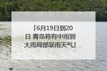 6月19日到20日 青岛将有中雨到大雨局部暴雨天气