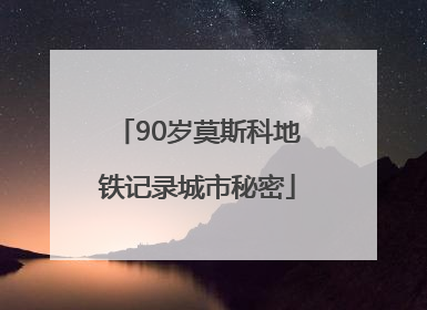 90岁莫斯科地铁记录城市秘密