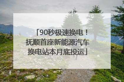 90秒极速换电！抚顺首座新能源汽车换电站本月底投运