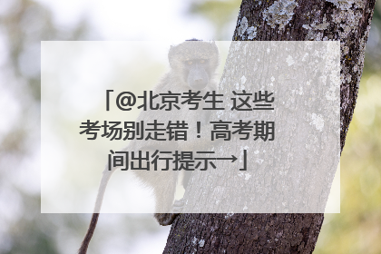 @北京考生 这些考场别走错！高考期间出行提示→