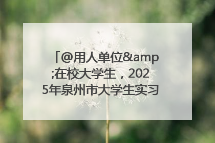 @用人单位&在校大学生，2025年泉州市大学生实习“扬帆计划”来啦！