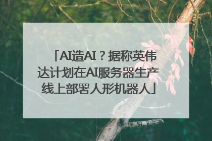AI造AI？据称英伟达计划在AI服务器生产线上部署人形机器人