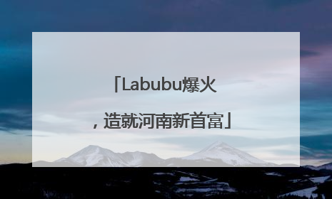 Labubu爆火，造就河南新首富