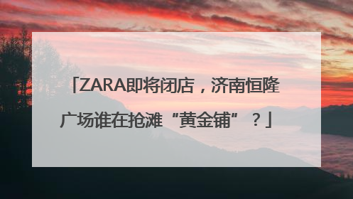ZARA即将闭店，济南恒隆广场谁在抢滩“黄金铺”？